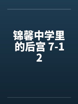 锦馨中学里的后宫 7-12 锦馨中学里的后宫 7-12