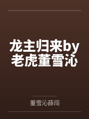 龙主归来by老虎董雪沁 龙主归来by老虎董雪沁