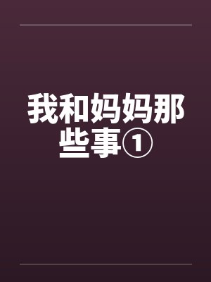 我和妈妈那些事① 我和妈妈那些事①
