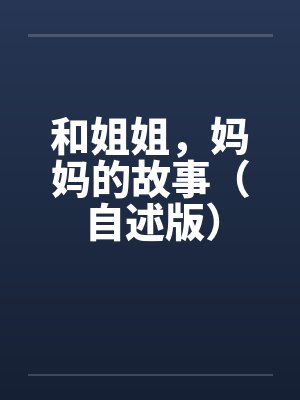和姐姐,妈妈的故事(自述版) 和姐姐,妈妈的故事(自述版)