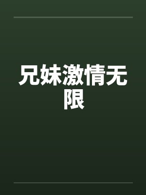 兄妹激情无限 兄妹激情无限