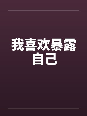 我喜欢暴露自己 我喜欢暴露自己