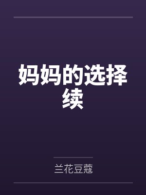 妈妈的选择续by兰花豆蔻 妈妈的选择续by兰花豆蔻