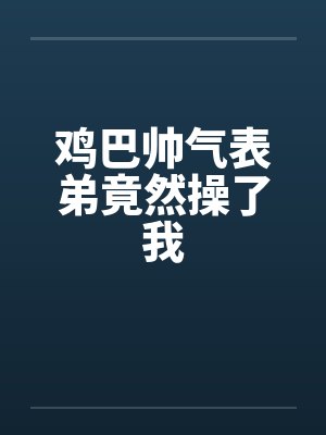 鸡巴帅气表弟竟然操了我