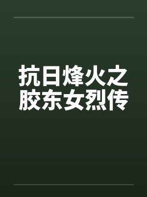 抗日烽火之胶东女烈传 抗日烽火之胶东女烈传