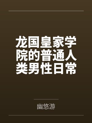 龙国皇家学院的普通人类男性日常生活by幽悠游笔趣阁无弹窗 龙国皇家学院的普通人类男性日常生活by幽悠游笔趣阁无弹窗