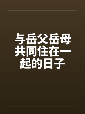 与岳父岳母共同住在一起的日子 与岳父岳母共同住在一起的日子