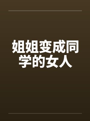 姐姐变成同学的女人 姐姐变成同学的女人