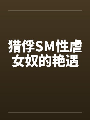猎俘SM性虐女奴的艳遇 猎俘SM性虐女奴的艳遇