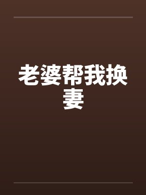 老婆帮我换妻 老婆帮我换妻