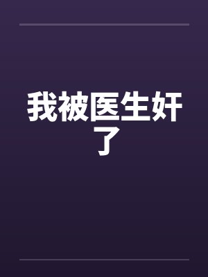 我被医生奸了 我被医生奸了