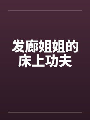 发廊姐姐的床上功夫 发廊姐姐的床上功夫