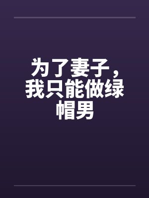 为了妻子,我只能做绿帽男 为了妻子,我只能做绿帽男