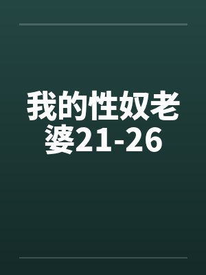 我的性奴老婆21-26 我的性奴老婆21-26