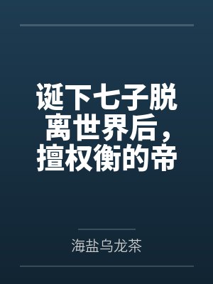 诞下七子脱离世界后,擅权衡的帝王悔疯了 诞下七子脱离世界后,擅权衡的帝王悔疯了