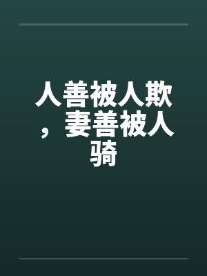 人善被人欺,妻善被人骑 人善被人欺,妻善被人骑