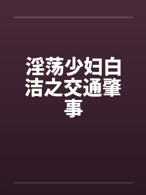 淫荡少妇白洁之交通肇事 淫荡少妇白洁之交通肇事