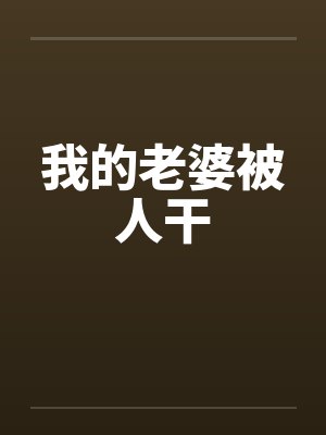 我的老婆被人干 我的老婆被人干