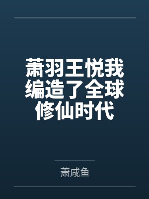 萧羽王悦我编造了全球修仙时代