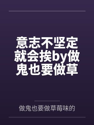 意志不坚定就会挨by做鬼也要做草莓味的笔趣阁无弹窗