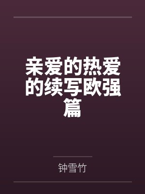 亲爱的热爱的续写欧强篇 亲爱的热爱的续写欧强篇