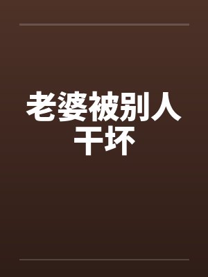 老婆被别人干坏 老婆被别人干坏