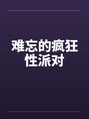 难忘的疯狂性派对 难忘的疯狂性派对
