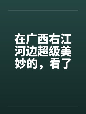 在广西右江河边超级美妙的，看了保证你射5次