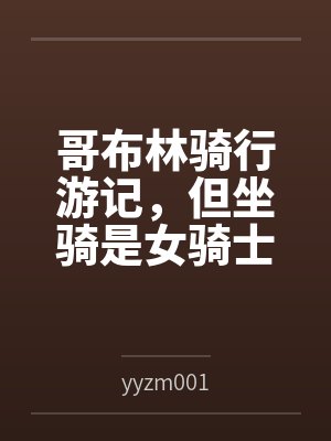 哥布林骑行游记但坐骑是女骑士吗 哥布林骑行游记但坐骑是女骑士吗