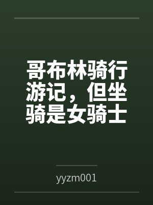 哥布林骑行游记，但坐骑是女骑士byyyzm001