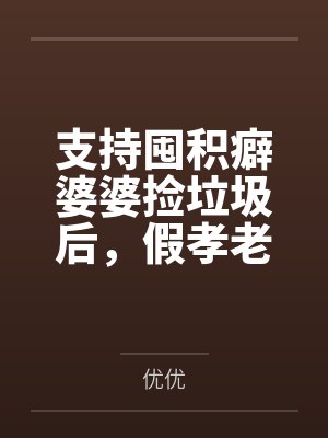 支持囤积癖婆婆捡垃圾后,假孝老公崩溃了 支持囤积癖婆婆捡垃圾后,假孝老公崩溃了