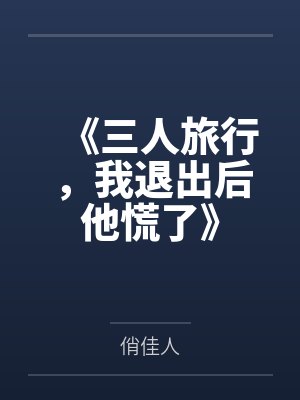 《三人旅行,我退出后他慌了》 《三人旅行,我退出后他慌了》