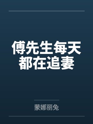傅先生每天都在追妻笔趣阁无弹窗 傅先生每天都在追妻笔趣阁无弹窗