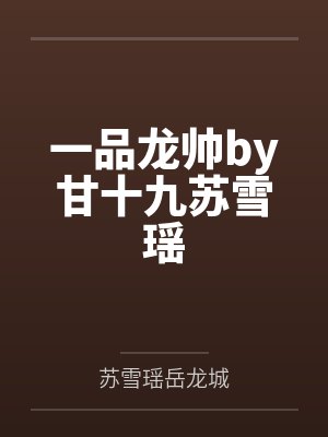 一品龙帅by甘十九苏雪瑶 一品龙帅by甘十九苏雪瑶