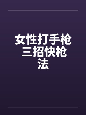 女性打手枪 三招快枪法 女性打手枪 三招快枪法
