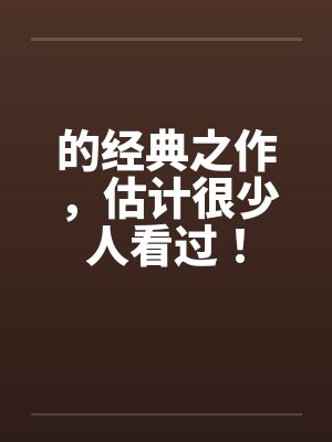 的经典之作,估计很少人看过! 的经典之作,估计很少人看过!