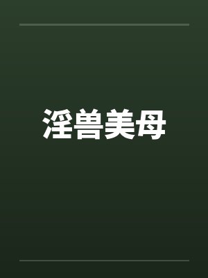 淫兽美母 淫兽美母