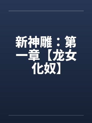 新神雕:第一章【龙女化奴】 新神雕:第一章【龙女化奴】