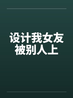 设计我女友被别人上 设计我女友被别人上