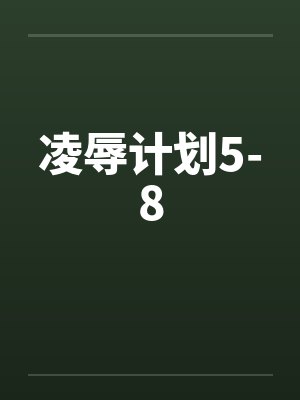 凌辱计划5-8 凌辱计划5-8