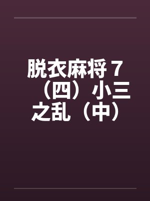 脱衣麻将7(四)小三之乱(中)(续) 脱衣麻将7(四)小三之乱(中)(续)
