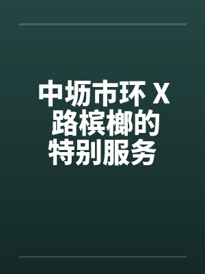 中坜市环 X 路槟榔的特别服务 中坜市环 X 路槟榔的特别服务