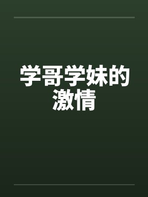 学哥学妹的激情 学哥学妹的激情