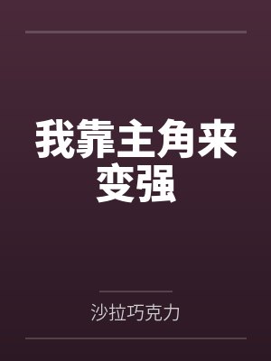 我靠主角来变强by沙拉巧克力 我靠主角来变强by沙拉巧克力