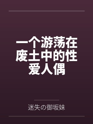 一个游荡在废土中的性爱人偶by迷失の御坂妹笔趣阁无弹窗 一个游荡在废土中的性爱人偶by迷失の御坂妹笔趣阁无弹窗