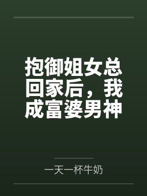 抱御姐女总回家后,我成富婆男神 抱御姐女总回家后,我成富婆男神