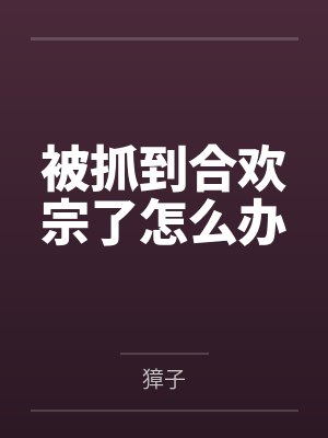 被抓到合欢宗了怎么办笔趣阁无弹窗 被抓到合欢宗了怎么办笔趣阁无弹窗