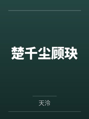 楚千尘顾玦by天泠笔趣阁无弹窗 楚千尘顾玦by天泠笔趣阁无弹窗