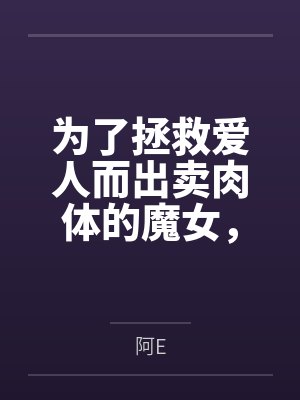 为了拯救爱人而出卖肉体的魔女，在被种下淫纹后越发地渴求做爱而最终屈服在肉棒之下by阿E