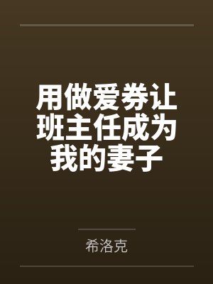 用做爱券让班主任成为我的妻子by希洛克笔趣阁无弹窗